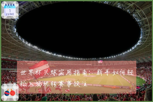 世界杯买球实用指南：新手如何轻松入场玩转赛事投注