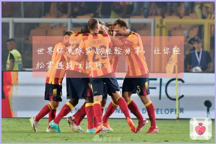 世界杯滚球实战经验分享，让你轻松掌握投注技巧