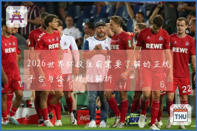 2026世界杯投注前需要了解的正规平台与体彩规则解析